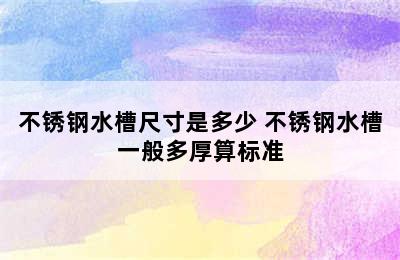 不锈钢水槽尺寸是多少 不锈钢水槽一般多厚算标准